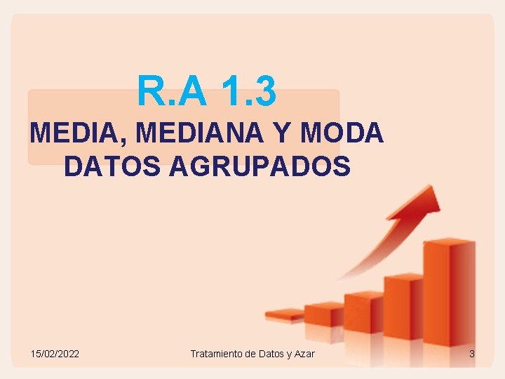 R. A 1. 3 MEDIA, MEDIANA Y MODA DATOS AGRUPADOS 15/02/2022 Tratamiento de Datos