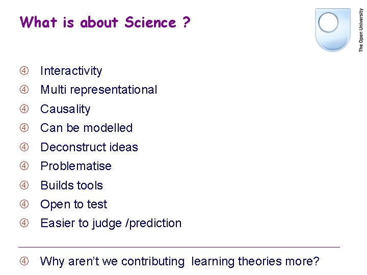 What is about Science ? Interactivity Multi representational Causality Can be modelled Deconstruct ideas What is about Science ? Interactivity Multi representational Causality Can be modelled Deconstruct ideas