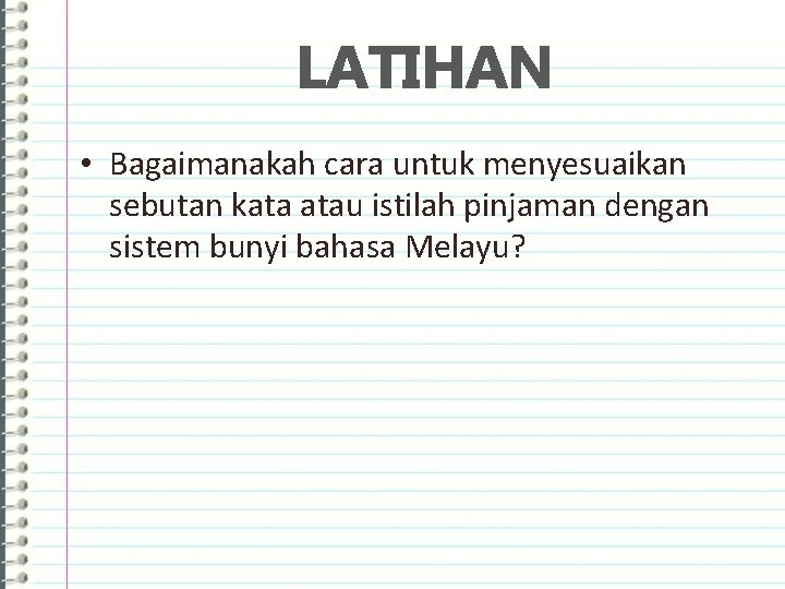 LATIHAN • Bagaimanakah cara untuk menyesuaikan sebutan kata atau istilah pinjaman dengan sistem bunyi