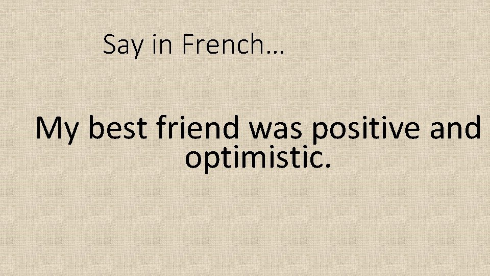 Say in French… My best friend was positive and optimistic. 