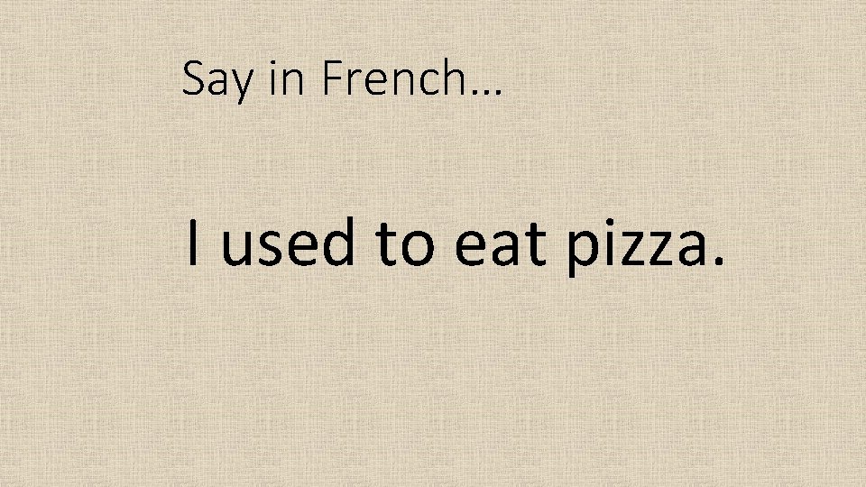 Say in French… I used to eat pizza. 