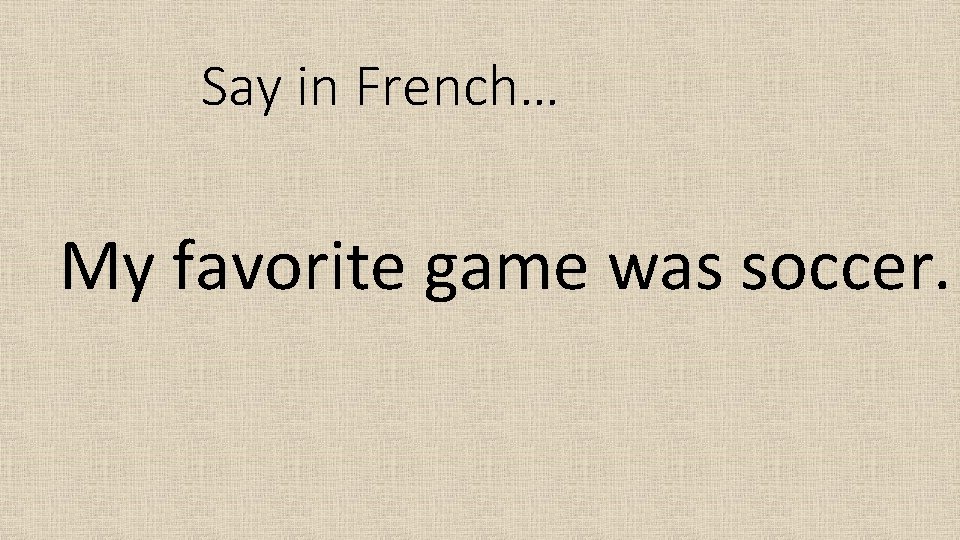 Say in French… My favorite game was soccer. 