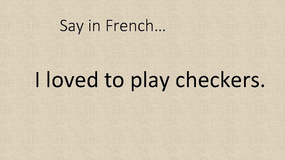 Say in French… I loved to play checkers. 