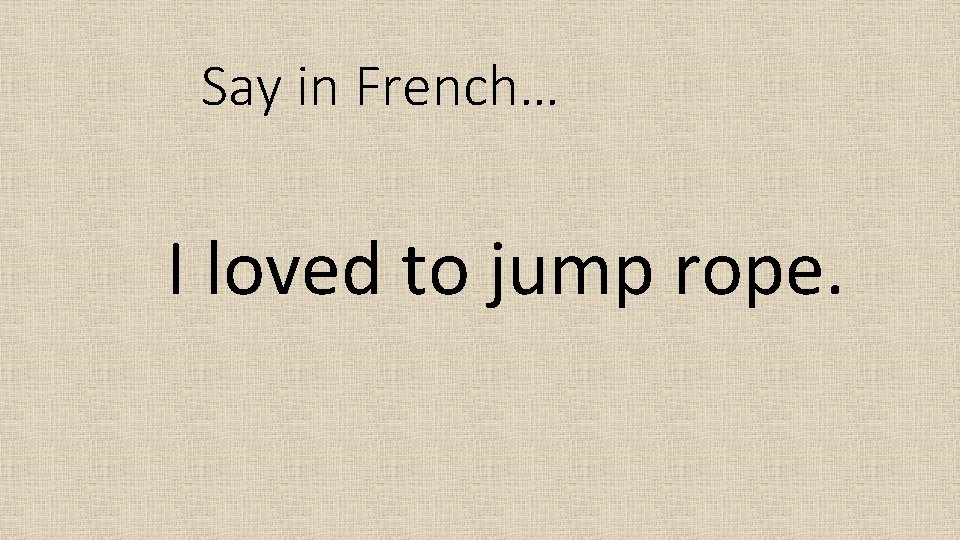 Say in French… I loved to jump rope. 