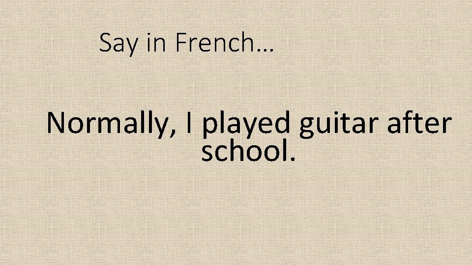 Say in French… Normally, I played guitar after school. 