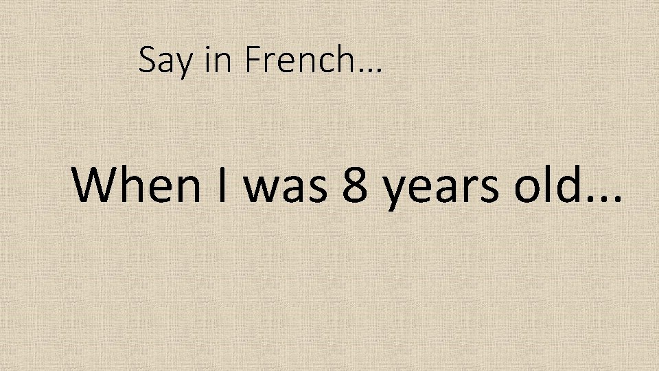 Say in French… When I was 8 years old. . . 