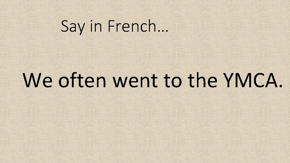 Say in French… We often went to the YMCA. 