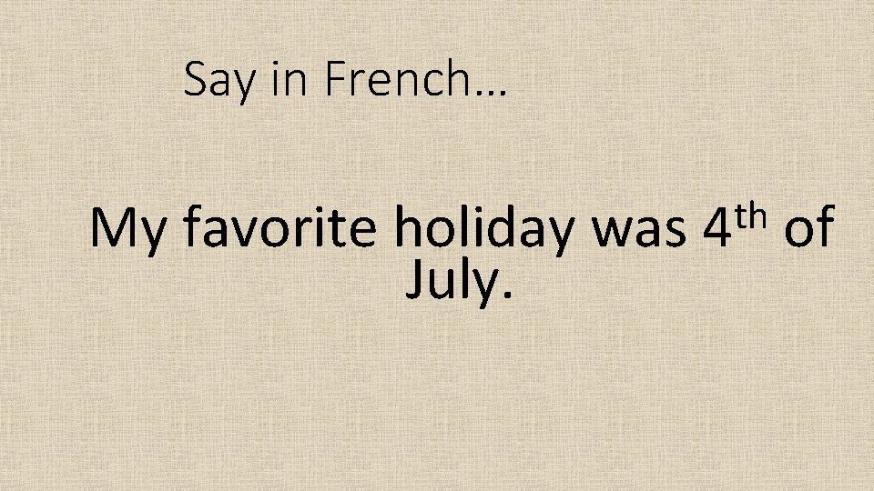 Say in French… My favorite holiday was July. th 4 of 