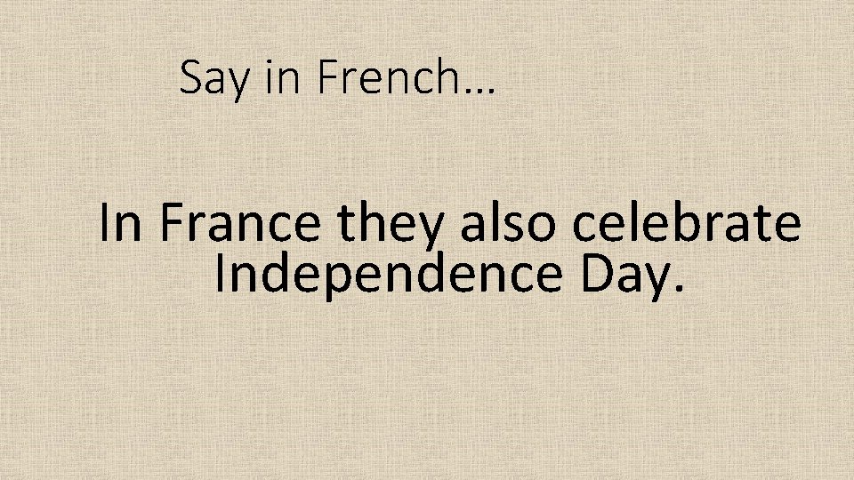 Say in French… In France they also celebrate Independence Day. 