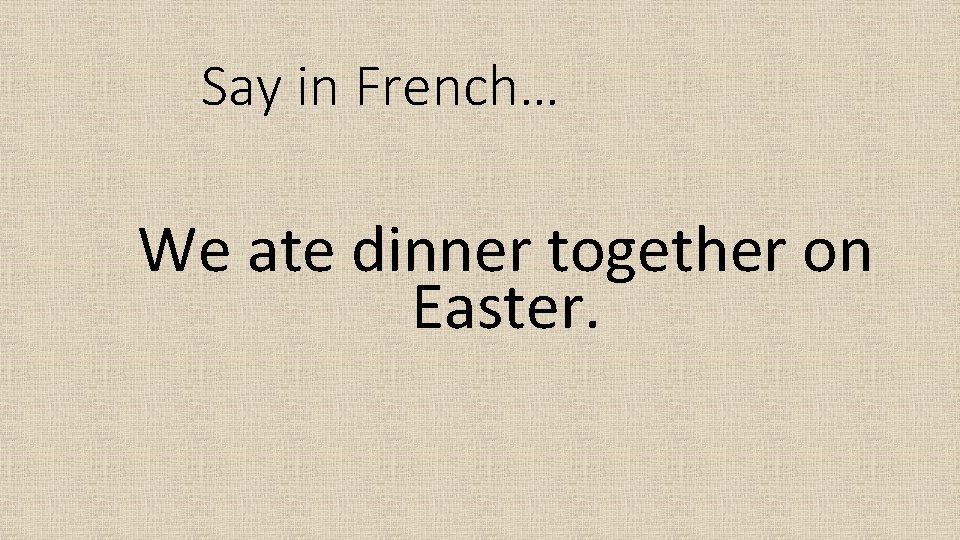 Say in French… We ate dinner together on Easter. 