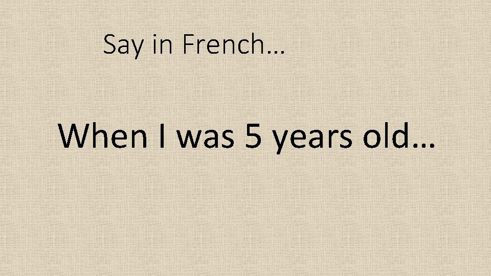 Say in French… When I was 5 years old… 