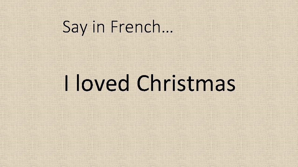 Say in French… I loved Christmas 