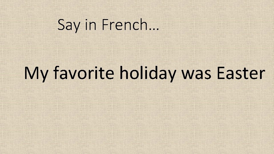 Say in French… My favorite holiday was Easter 