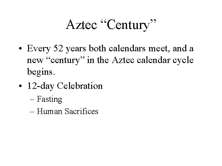 Aztec “Century” • Every 52 years both calendars meet, and a new “century” in