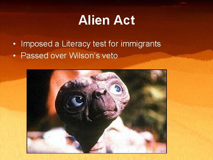 Alien Act • Imposed a Literacy test for immigrants • Passed over Wilson’s veto