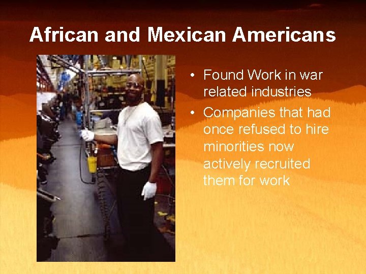 African and Mexican Americans • Found Work in war related industries • Companies that