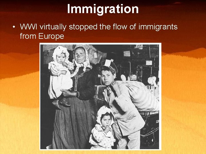 Immigration • WWI virtually stopped the flow of immigrants from Europe 