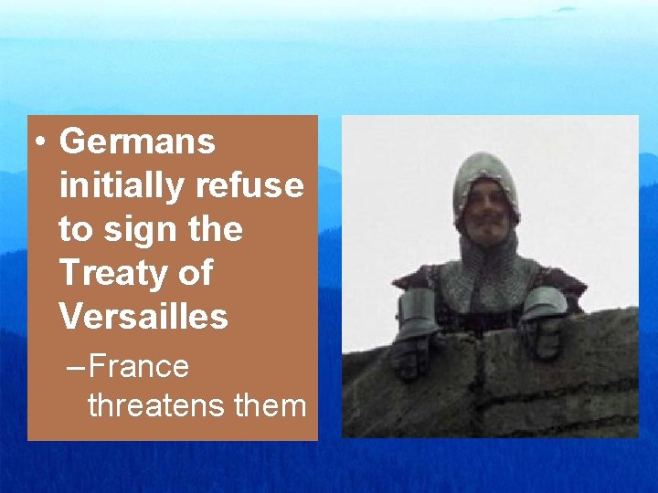  • Germans initially refuse to sign the Treaty of Versailles – France threatens