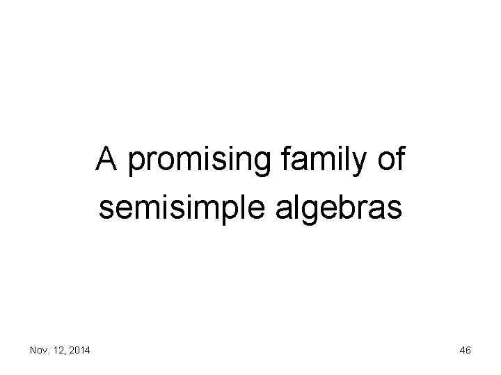 A promising family of semisimple algebras Nov. 12, 2014 46 