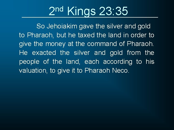 2 nd Kings 23: 35 So Jehoiakim gave the silver and gold to Pharaoh,