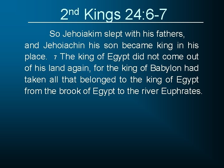 2 nd Kings 24: 6 -7 So Jehoiakim slept with his fathers, and Jehoiachin