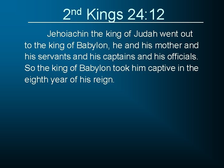 2 nd Kings 24: 12 Jehoiachin the king of Judah went out to the