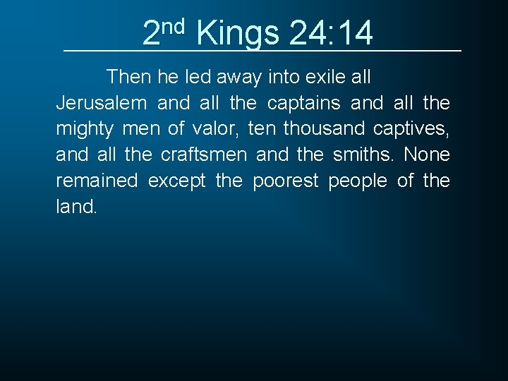 2 nd Kings 24: 14 Then he led away into exile all Jerusalem and