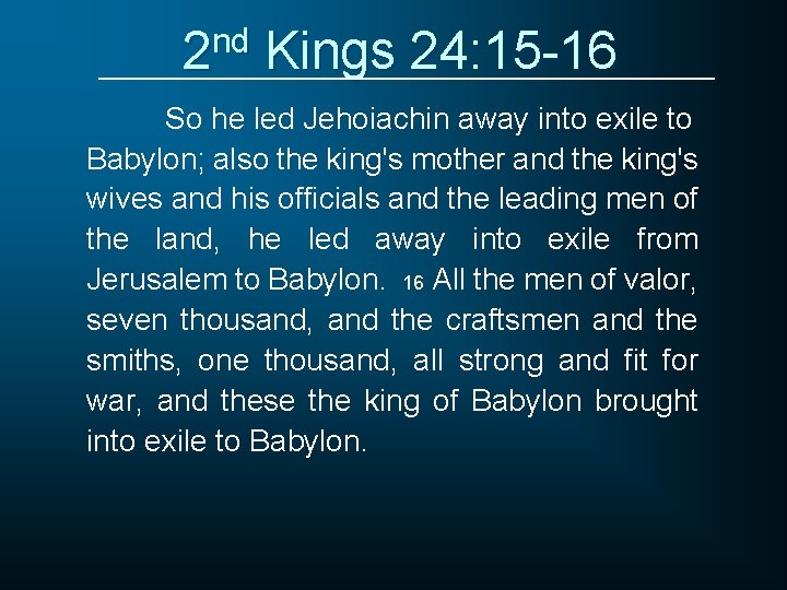 2 nd Kings 24: 15 -16 So he led Jehoiachin away into exile to