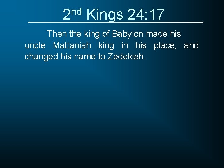 2 nd Kings 24: 17 Then the king of Babylon made his uncle Mattaniah