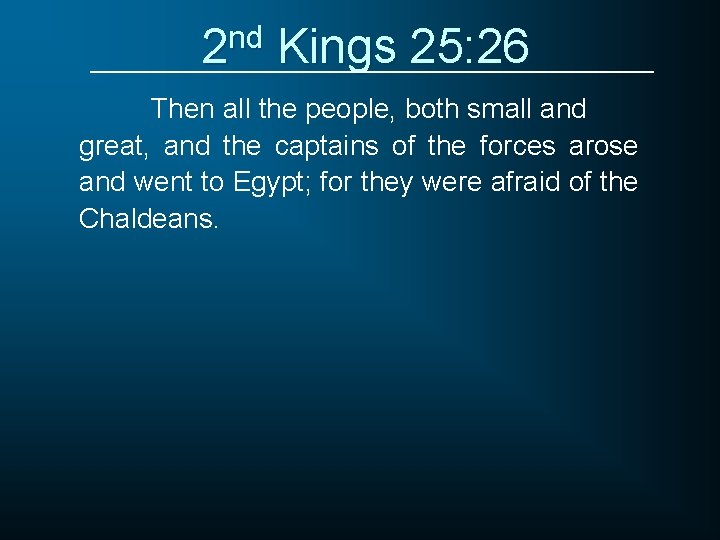 2 nd Kings 25: 26 Then all the people, both small and great, and
