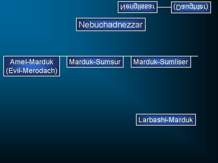Neriglissar (Daughter) Nebuchadnezzar Amel-Marduk (Evil-Merodach) Marduk-Sumsur Marduk-Sumliser Larbashi-Marduk 