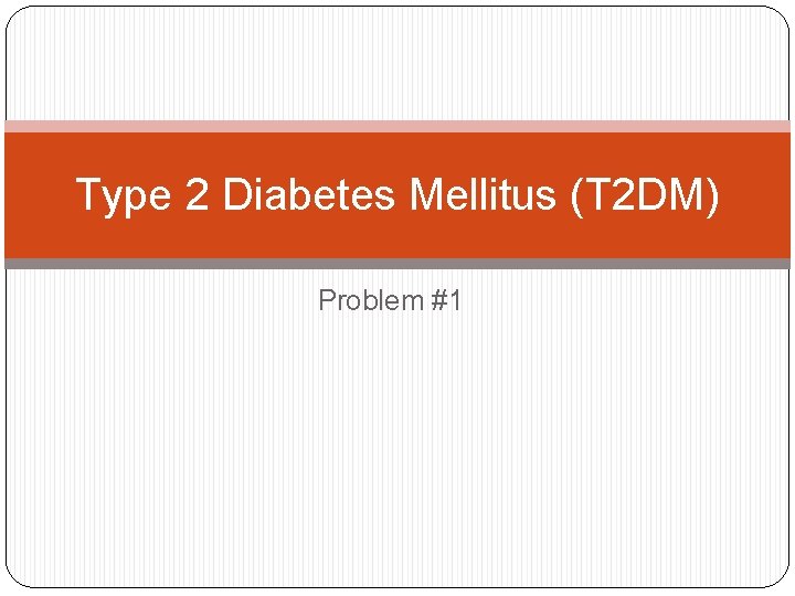 Type 2 Diabetes Mellitus (T 2 DM) Problem #1 