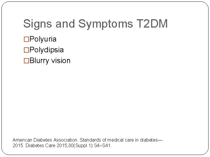 Signs and Symptoms T 2 DM �Polyuria �Polydipsia �Blurry vision American Diabetes Association. Standards