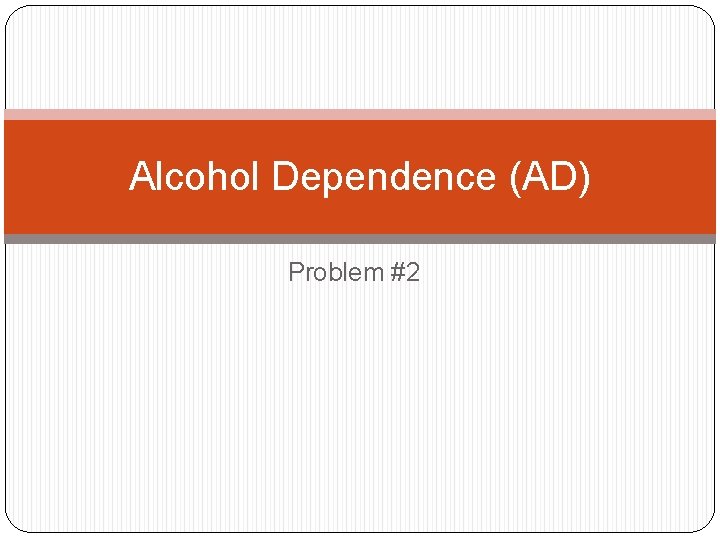 Alcohol Dependence (AD) Problem #2 