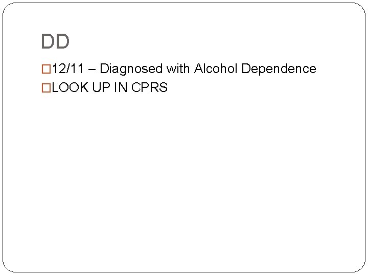 DD � 12/11 – Diagnosed with Alcohol Dependence �LOOK UP IN CPRS 