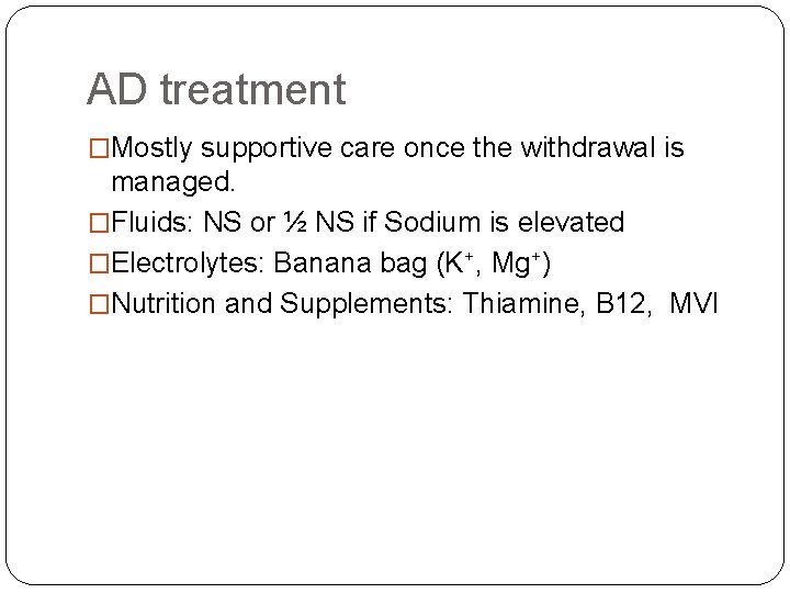 AD treatment �Mostly supportive care once the withdrawal is managed. �Fluids: NS or ½