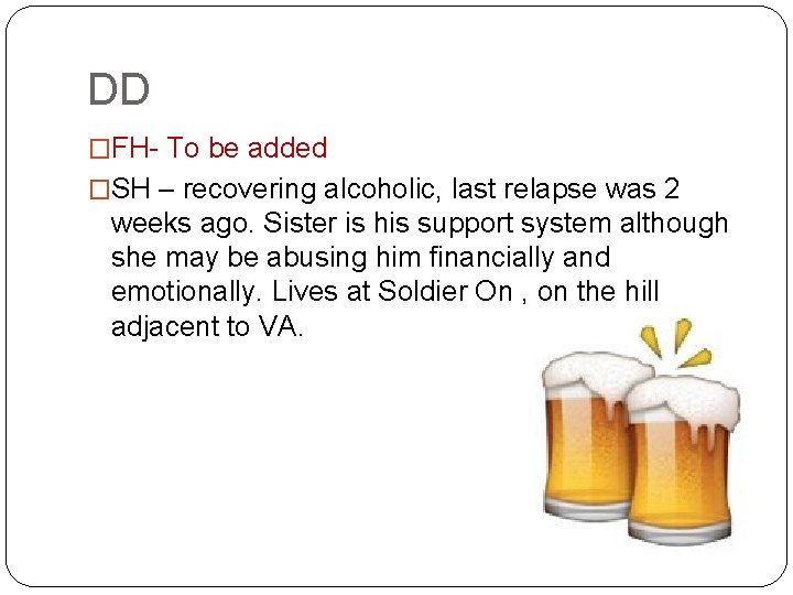 DD �FH- To be added �SH – recovering alcoholic, last relapse was 2 weeks
