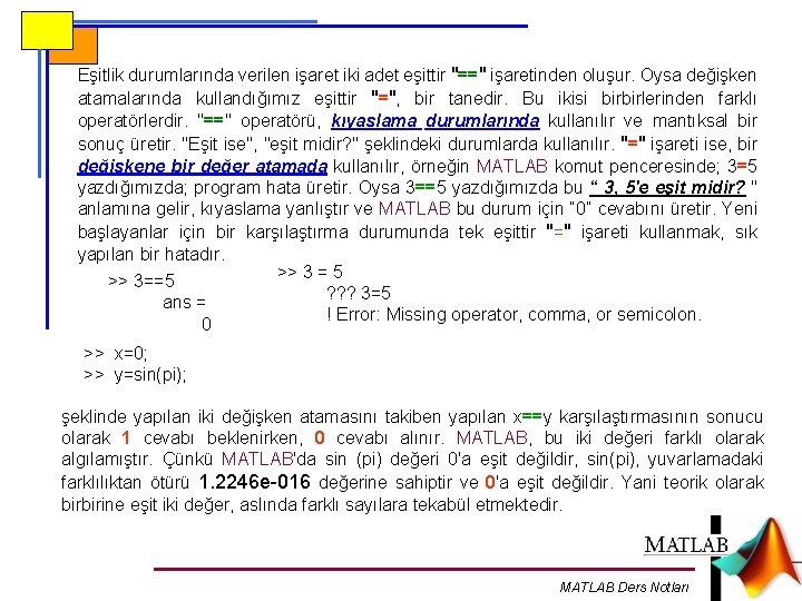 Eşitlik durumlarında verilen işaret iki adet eşittir "==" işaretinden oluşur. Oysa değişken atamalarında kullandığımız