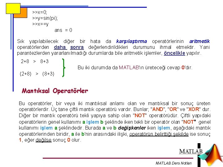 >>x=0; >>y=sin(pi); >>x==y ans = 0 Sık yapılabilecek diğer bir hata da karşılaştırma operatörlerinin