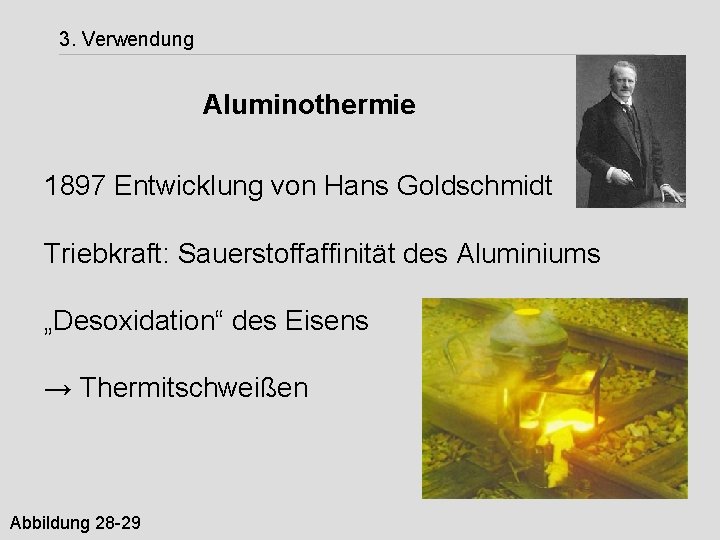 3. Verwendung Aluminothermie 1897 Entwicklung von Hans Goldschmidt Triebkraft: Sauerstoffaffinität des Aluminiums „Desoxidation“ des