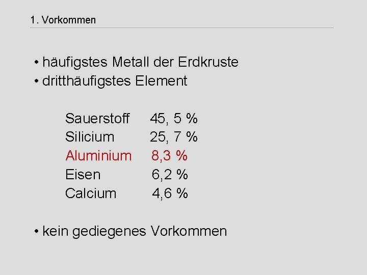 1. Vorkommen • häufigstes Metall der Erdkruste • dritthäufigstes Element Sauerstoff Silicium Aluminium Eisen