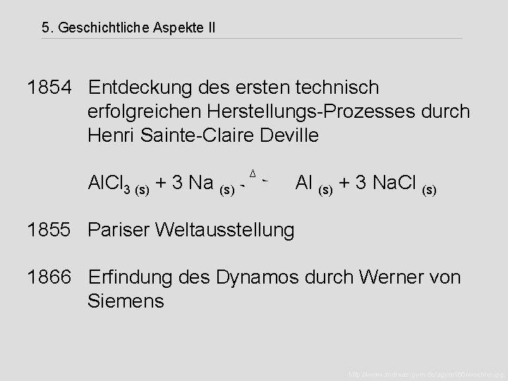 5. Geschichtliche Aspekte II 1854 Entdeckung des ersten technisch erfolgreichen Herstellungs-Prozesses durch Henri Sainte-Claire