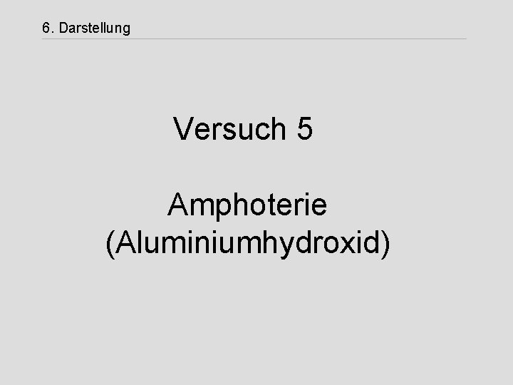 6. Darstellung Versuch 5 Amphoterie (Aluminiumhydroxid) 