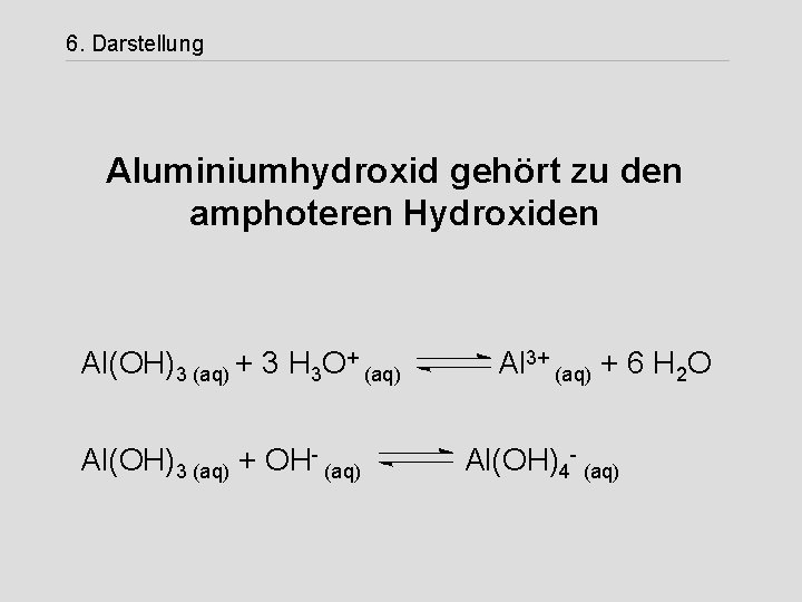 6. Darstellung Aluminiumhydroxid gehört zu den amphoteren Hydroxiden Al(OH)3 (aq) + 3 H 3