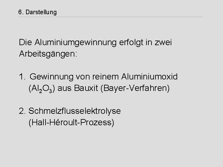 6. Darstellung Die Aluminiumgewinnung erfolgt in zwei Arbeitsgängen: 1. Gewinnung von reinem Aluminiumoxid (Al