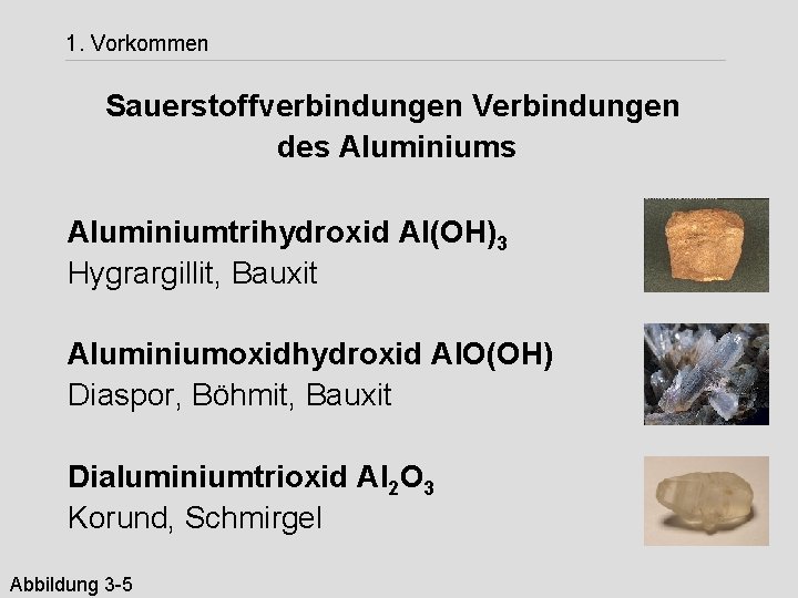 1. Vorkommen Sauerstoffverbindungen Verbindungen des Aluminiumtrihydroxid Al(OH)3 Hygrargillit, Bauxit Aluminiumoxidhydroxid Al. O(OH) Diaspor, Böhmit,