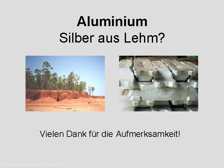 Aluminium Silber aus Lehm? Vielen Dank für die Aufmerksamkeit! http: //www. pacific-news. de/pn 11/rekult.