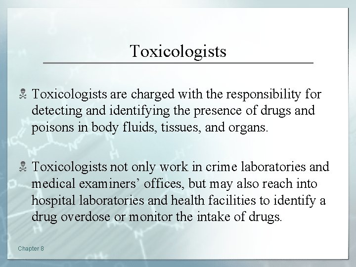 Toxicologists N Toxicologists are charged with the responsibility for detecting and identifying the presence