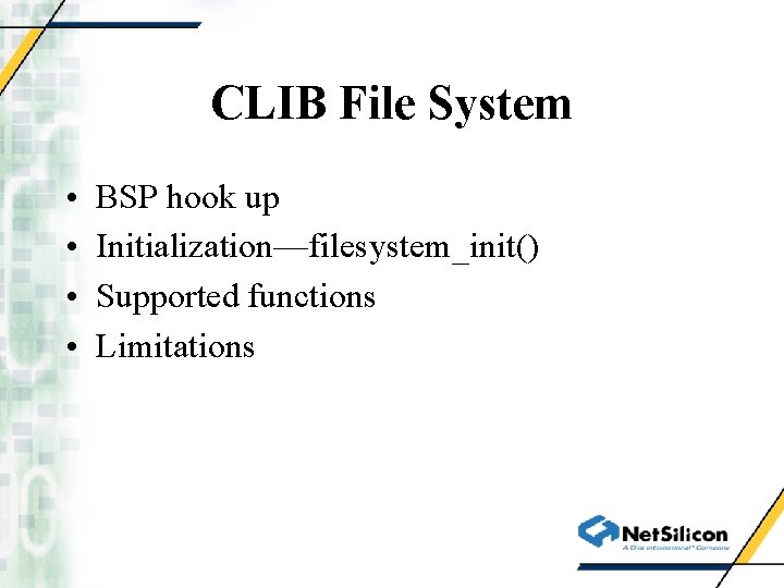 CLIB File System • • BSP hook up Initialization—filesystem_init() Supported functions Limitations 