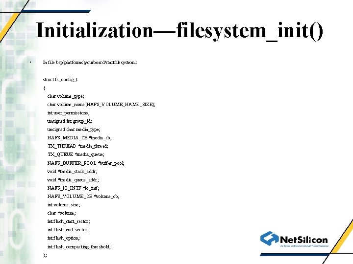 Initialization—filesystem_init() • In file bspplatformsyourboardstartfilesystem. c struct fs_config_t { char volume_type; char volume_name[NAFS_VOLUME_NAME_SIZE]; int